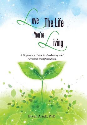 Love the Life You’re Living: A Beginner’s Guide to Awakening and Personal Transformation