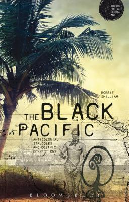 The Black Pacific: Anti-Colonial Struggles and Oceanic Connections