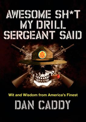 Awesome Sh*t My Drill Sergeant Said: Wit and Wisdom from America’s Finest