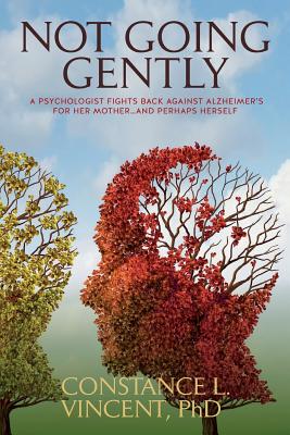 Not Going Gently: A Psychologist Fights Back Against Alzheimer’s for Her Mother. . .and Perhaps Herself