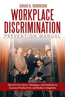 Workplace Discrimination Prevention Manual: Tips for Executives, Managers, and Students to Increase Productivity and Reduce Liti