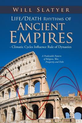 Life/Death Rhythms of Ancient Empires - Climatic Cycles Influence Rule of Dynasties: A Predictable Pattern of Religion, War, Pro