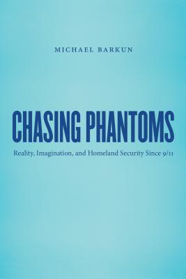 Chasing Phantoms: Reality, Imagination, & Homeland Security Since 9/11