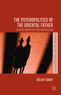 The Psychopolitics of the Oriental Father: Between Omnipotence and Emasculation