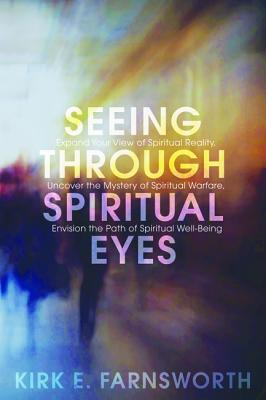 Seeing Through Spiritual Eyes: Expand Your View of Spiritual Reality, Uncover the Mystery of Spiritual Warfare, Envision the Pat