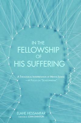 In the Fellowship of His Suffering: A Theological Interpretation of Mental Illness - A Focus on Schizophrenia