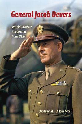 General Jacob Devers: World War II’s Forgotten Four Star