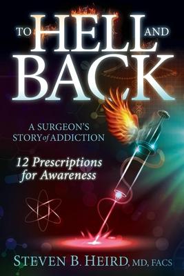 To Hell and Back: A Surgeon’s Story of Addiction: 12 Prescriptions for Awareness