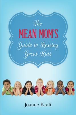 The Mean Mom’s Guide to Raising Great Kids