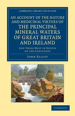 An Account of the Nature and Medicinal Virtues of the Principal Mineral Waters of Great Britain and Ireland: And Those Most in R