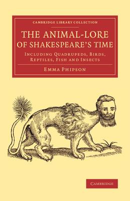 The Animal-Lore of Shakespeare’s Time: Including Quadrupeds, Birds, Reptiles, Fish and Insects