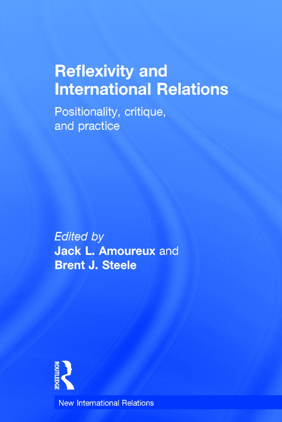 Reflexivity and International Relations: Positionality, Critique, and Practice