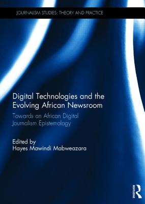 Digital Technologies and the Evolving African Newsroom: Towards an African Digital Journalism Epistemology