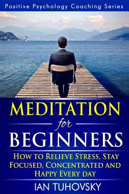 Meditation for Beginners: How to Meditate (As an Ordinary Person!) to Relieve Stress, Keep Calm and Be Successful