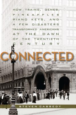 Connected: How Trains, Genes, Pineapples, Piano Keys, and a Few Disasters Transformed Americans at the Dawn of the Twentieth Cen