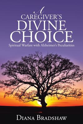 A Caregiver’s Divine Choice: Spiritual Warfare With Alzheimer’s Peculiarities