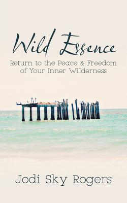 Wild Essence: Return to the Peace & Freedom of Your Inner Wilderness