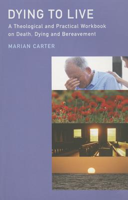 Dying to Live: A Theological and Practical Workbook on Death, Dying and Bereavement