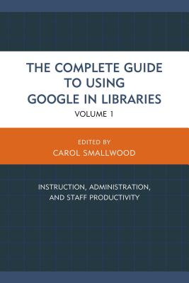 Complete Guide to Using Google in Libraries: Instruction, Administration, and Staff Productivity