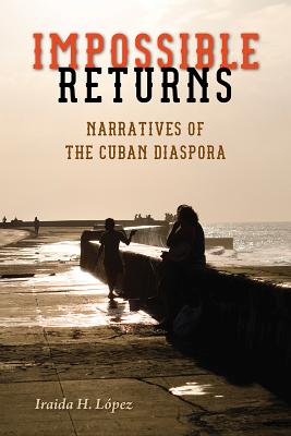 Impossible Returns: Narratives of the Cuban Diaspora