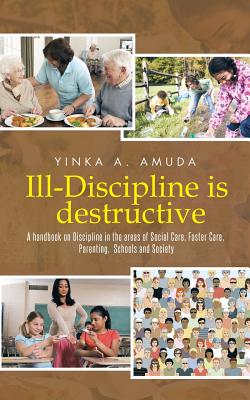 Ill-discipline Is Destructive: A Hand Book on Social Policy, Social Care, Parenting, & Discipline: