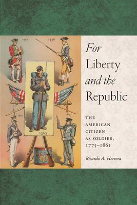 For Liberty and the Republic: The American Citizen As Soldier, 1775-1861