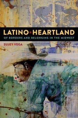 Latino Heartland: Of Borders and Belonging in the Midwest