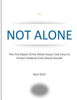 Not Alone: The First Report of the White House Task Force to Protect Students from Sexual Assault