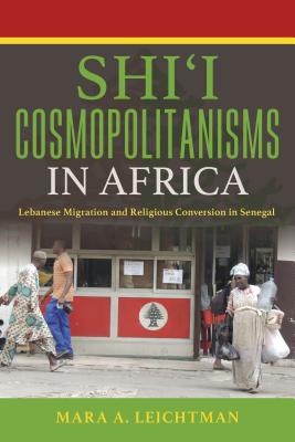 Shi’i Cosmopolitanisms in Africa: Lebanese Migration and Religious Conversion in Senegal