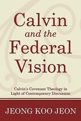 Calvin and the Federal Vision: Calvin’s Covenant Theology in Light of Contemporary Discussion