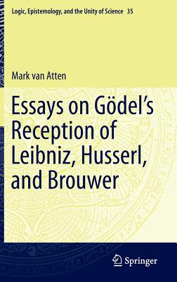 Essays on Gödel’s Reception of Leibniz, Husserl, and Brouwer