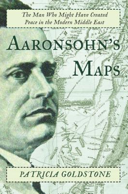 Aaronsohn’s Maps: The Man Who Might Have Created Peace in the Modern Middle East