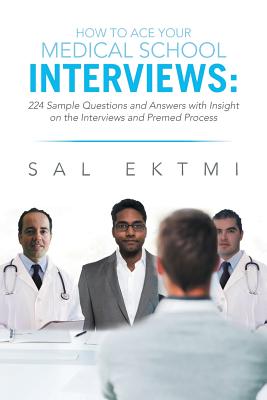 How to Ace Your Medical School Interviews:: 224 Sample Questions and Answers With Insight on the Interviews and Premed Process