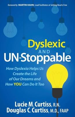 Dyslexic and Un-Stoppable: How Dyslexia Helps Us Create the Life of Our Dreams and How You Can Do It Too