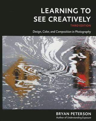 Learning to See Creatively, Third Edition: Design, Color, and Composition in Photography