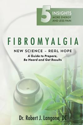 Fibromyalgia: New Science - Real Hope: A Guide to Prepare, Be Heard and Get Results: 5 Insights More Energy and Less Pain