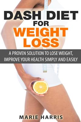 Dash Diet for Weight Loss: A Proven Solution to Lose Weight, Improve Your Health Simply and Easily