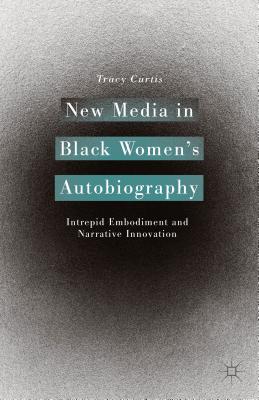 New Media in Black Women’s Autobiography: Intrepid Embodiment and Narrative Innovation