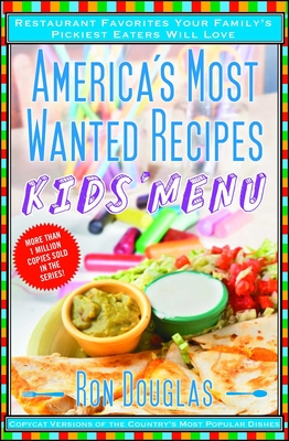 America’s Most Wanted Recipes Kids’ Menu: Restaurant Favorites Your Family’s Pickiest Eaters Will Love