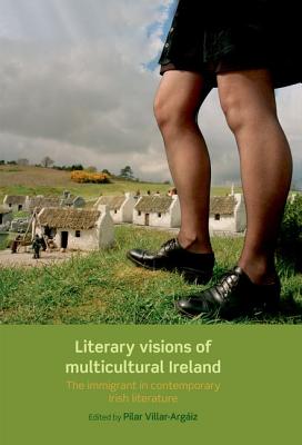 Literary Visions of Multicultural Ireland: The Immigrant in Contemporary Irish Literature