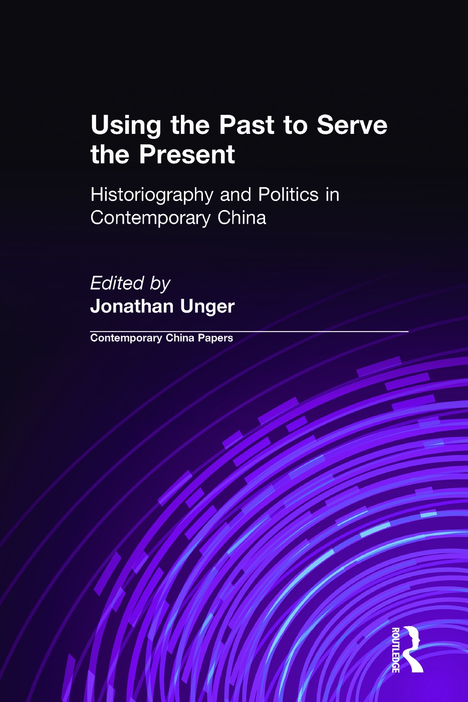 Using the Past to Serve the Present: Historiography and Politics in Contemporary China: Historiography and Politics in Contemporary China