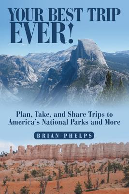 Your Best Trip Ever!: Plan, Take, and Share Trips to America’s National Parks and More