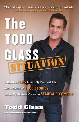 The Todd Glass Situation: A Bunch of Lies About My Personal Life and a Bunch of True Stories About My 30-year Career in Stand-up