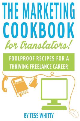 Marketing Cookbook for Translators: Foolproof recipes for a successful freelance career