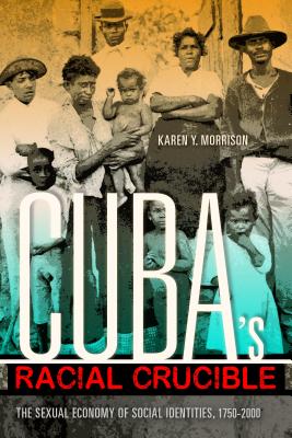 Cuba’s Racial Crucible: The Sexual Economy of Social Identities, 1750-2000