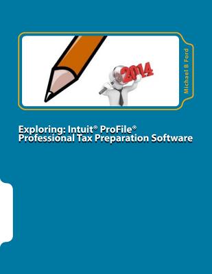 Exploring Intuit Profile Professional Tax Preparation Software 2014: In-depth Software Manual for Tax Preparers