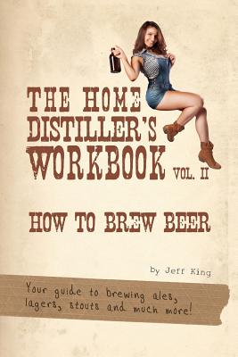 The Home Distiller’s Workbook: How to Brew Beer, a Beginners Guide to Home Brewing