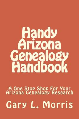 Handy Arizona Genealogy Handbook: A One Stop Shop for Your Arizona Genealogy Research