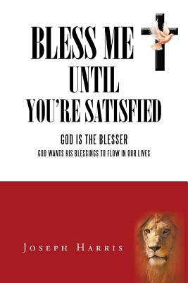 Bless Me Until You’re Satisfied: God Is the Blesser God Wants His Blessings to Flow in Our Lives