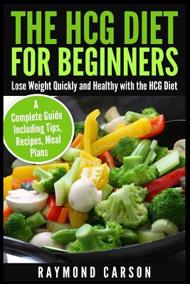 The HCG Diet for Beginners: Lose Weight Quickly and Healthy with the HCG Diet - A Complete Guide Including Tips, Recipes, Meal P